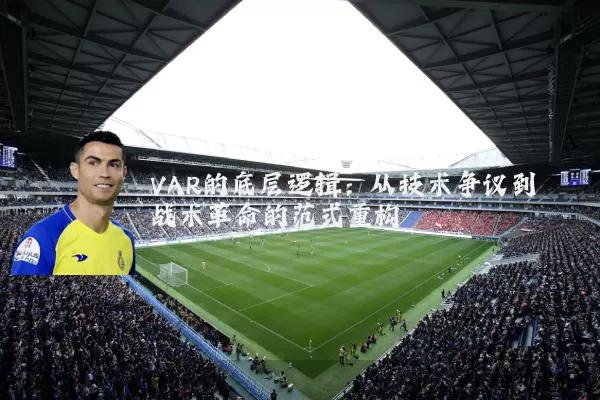 VAR的底层逻辑：从技术争议到战术革命的范式重构