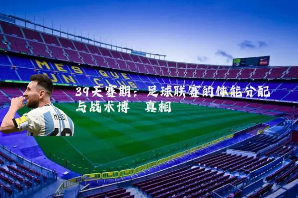 39天赛期：足球联赛的体能分配与战术博弈真相