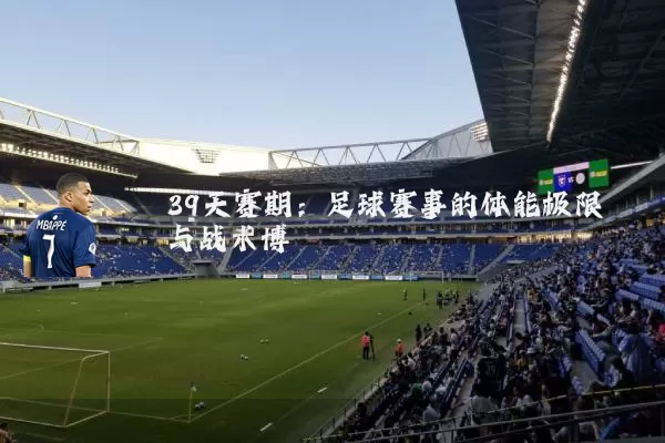 39天赛期：足球赛事的体能极限与战术博弈