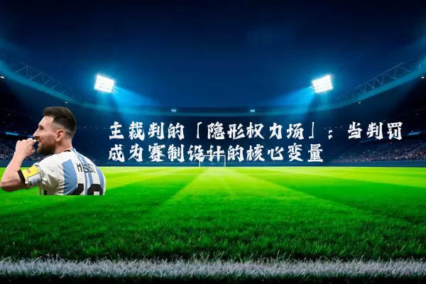 主裁判的「隐形权力场」:当判罚成为赛制设计的核心变量