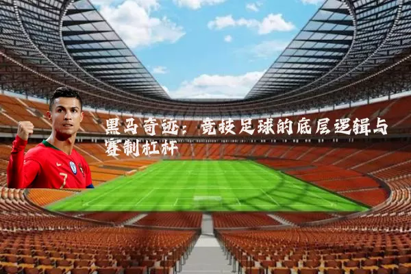 黑马奇迹:竞技足球的底层逻辑与赛制杠杆