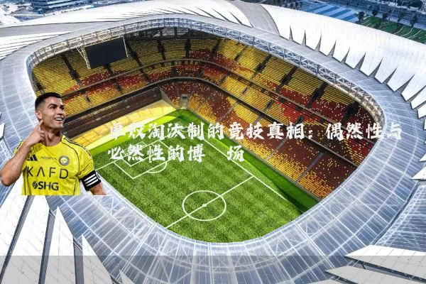 单败淘汰制的竞技真相:偶然性与必然性的博弈场