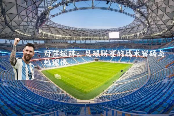 对阵矩阵:足球联赛的战术密码与地理博弈