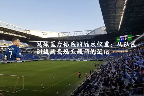 足球医疗体系的战术权重:从队医到运动表现工程师的进化