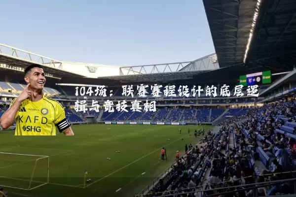 104场:联赛赛程设计的底层逻辑与竞技真相