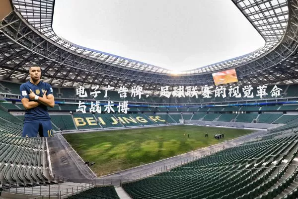电子广告牌:足球联赛的视觉革命与战术博弈